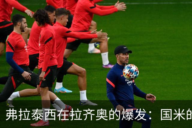 弗拉泰西在拉齐奥的爆发：国米的放手成全了他